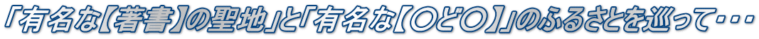 「有名な【著書】の聖地」と「有名な【○ど○】」のふるさとを巡って・・・