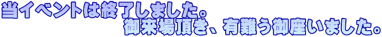 当イベントは終了しました。 　　　　　　　御来場頂き、有難う御座いました。