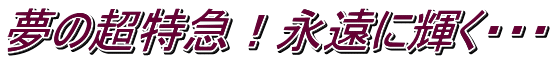 夢の超特急！永遠に輝く・・・