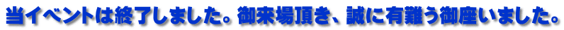 当イベントは終了しました。御来場頂き、誠に有難う御座いました。