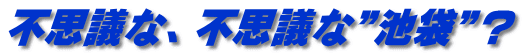 不思議な、不思議な”池袋”？