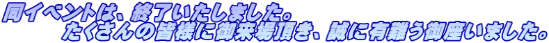 同イベントは、終了いたしました。 　　　たくさんの皆様に御来場頂き、誠に有難う御座いました。