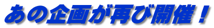 あの企画が再び開催！ 