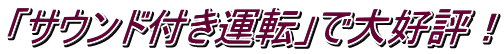 「サウンド付き運転」で大好評！