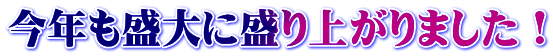 今年も盛大に盛り上がりました！