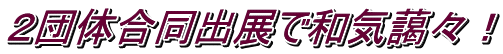 ２団体合同出展で和気藹々！