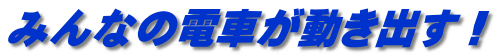 みんなの電車が動き出す！