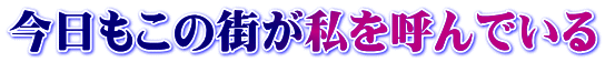 今日もこの街が私を呼んでいる