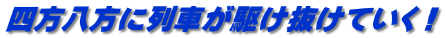 四方八方に列車が駆け抜けていく！