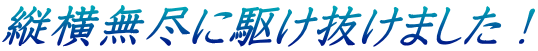 縦横無尽に駆け抜けました！