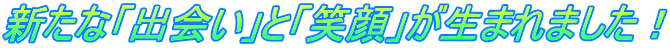 新たな「出会い」と「笑顔」が生まれました！