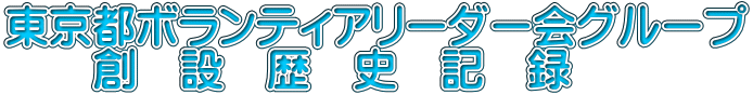 東京都ボランティアリーダー会グループ 　　創　設　歴　史　記　録