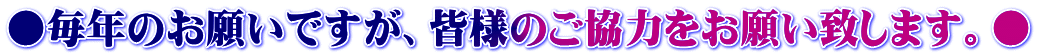 ●毎年のお願いですが、皆様のご協力をお願い致します。●