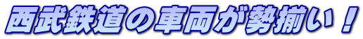 西武鉄道の車両が勢揃い！