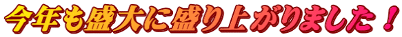 今年も盛大に盛り上がりました！